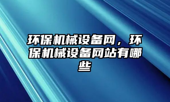 環(huán)保機械設(shè)備網(wǎng)，環(huán)保機械設(shè)備網(wǎng)站有哪些