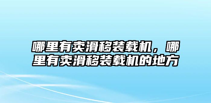 哪里有賣(mài)滑移裝載機(jī)，哪里有賣(mài)滑移裝載機(jī)的地方