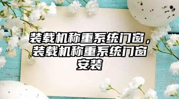 裝載機稱重系統(tǒng)門窗，裝載機稱重系統(tǒng)門窗安裝