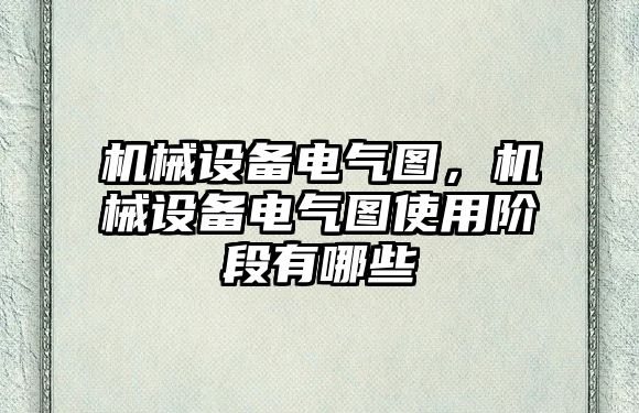 機(jī)械設(shè)備電氣圖，機(jī)械設(shè)備電氣圖使用階段有哪些