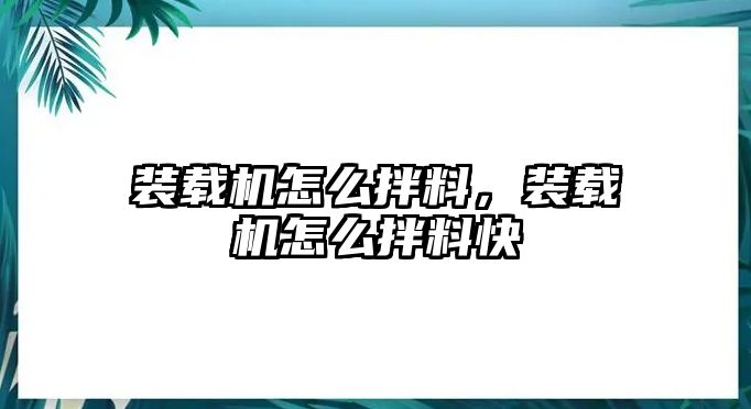 裝載機怎么拌料，裝載機怎么拌料快