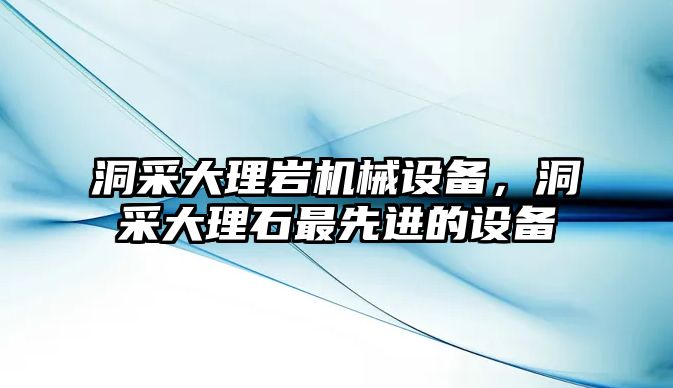 洞采大理巖機(jī)械設(shè)備，洞采大理石最先進(jìn)的設(shè)備