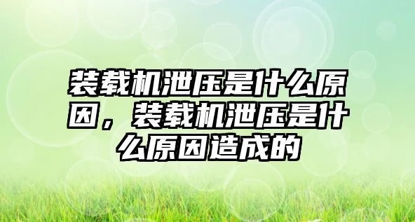 裝載機(jī)泄壓是什么原因，裝載機(jī)泄壓是什么原因造成的