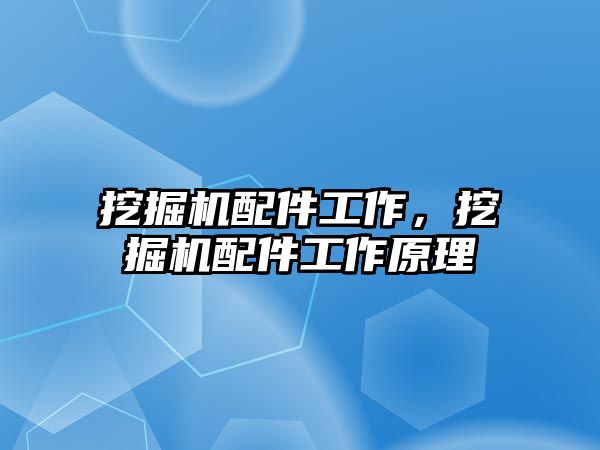 挖掘機配件工作，挖掘機配件工作原理