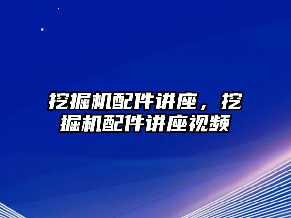 挖掘機配件講座，挖掘機配件講座視頻