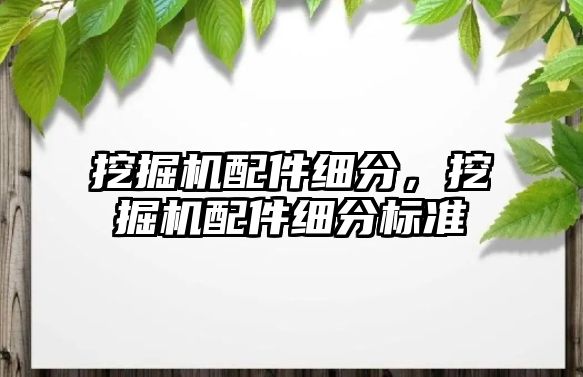 挖掘機配件細分，挖掘機配件細分標準