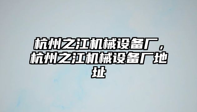 杭州之江機械設(shè)備廠，杭州之江機械設(shè)備廠地址