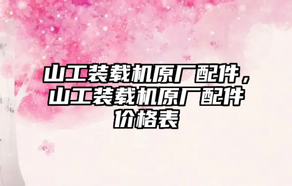 山工裝載機原廠配件，山工裝載機原廠配件價格表