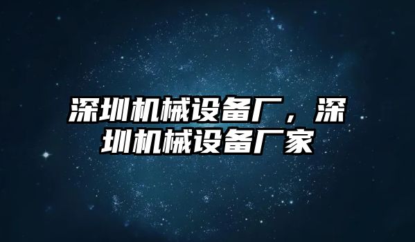 深圳機(jī)械設(shè)備廠(chǎng)，深圳機(jī)械設(shè)備廠(chǎng)家