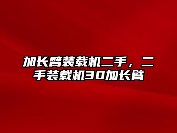 加長臂裝載機二手，二手裝載機30加長臂