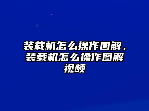 裝載機怎么操作圖解，裝載機怎么操作圖解視頻