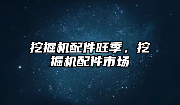 挖掘機配件旺季，挖掘機配件市場