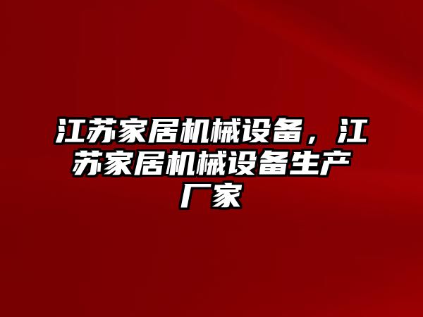 江蘇家居機(jī)械設(shè)備，江蘇家居機(jī)械設(shè)備生產(chǎn)廠家