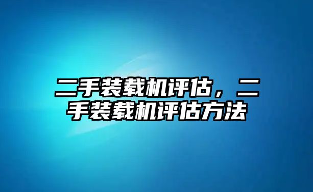 二手裝載機(jī)評估，二手裝載機(jī)評估方法