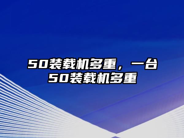 50裝載機(jī)多重，一臺(tái)50裝載機(jī)多重