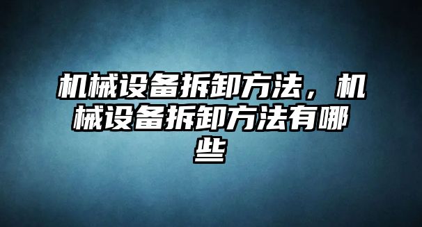 機械設備拆卸方法，機械設備拆卸方法有哪些