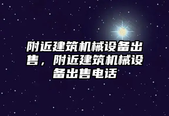 附近建筑機械設(shè)備出售，附近建筑機械設(shè)備出售電話