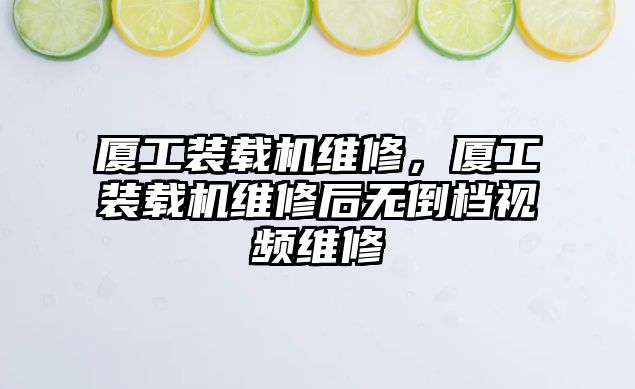 廈工裝載機維修，廈工裝載機維修后無倒檔視頻維修