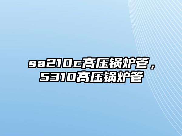 sa210c高壓鍋爐管，5310高壓鍋爐管