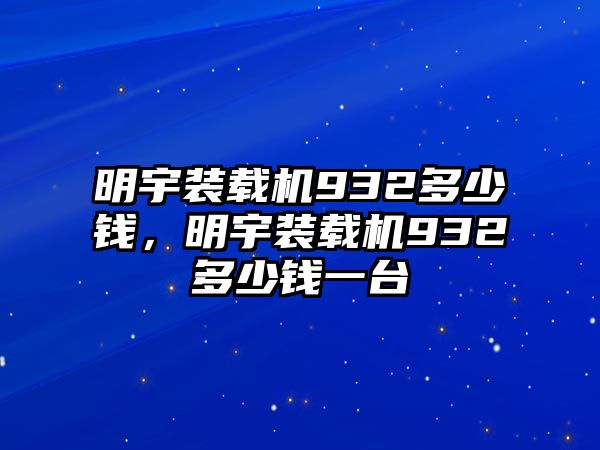 明宇裝載機(jī)932多少錢，明宇裝載機(jī)932多少錢一臺