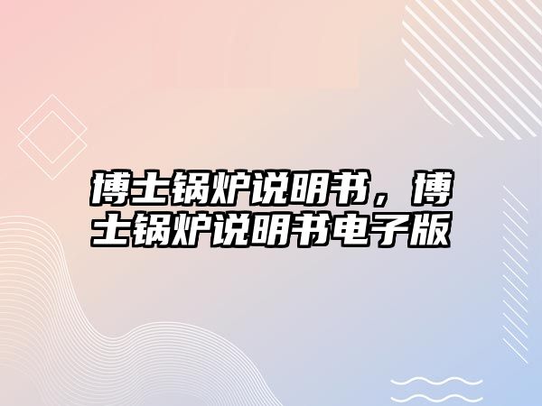 博士鍋爐說(shuō)明書(shū)，博士鍋爐說(shuō)明書(shū)電子版