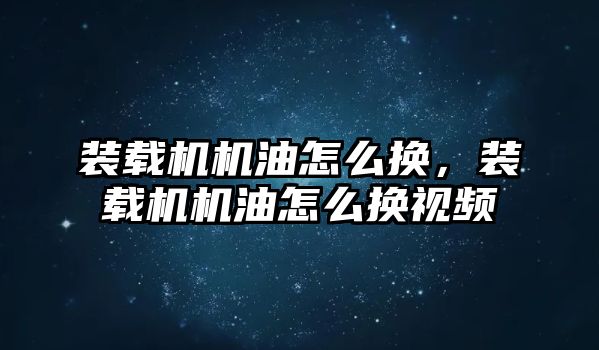 裝載機機油怎么換，裝載機機油怎么換視頻