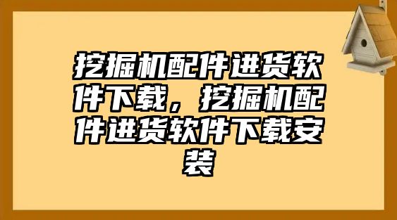 挖掘機配件進貨軟件下載，挖掘機配件進貨軟件下載安裝