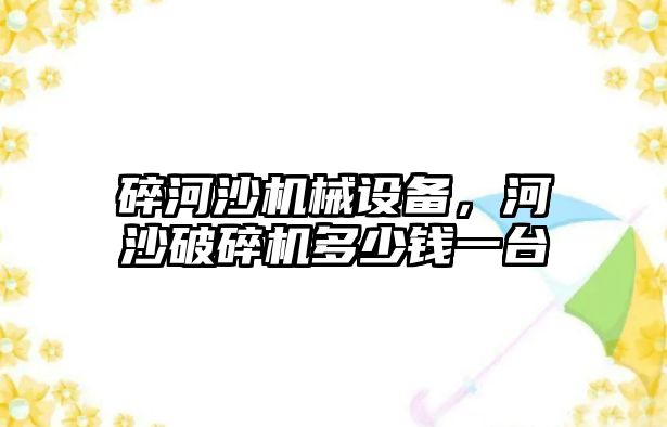 碎河沙機械設(shè)備，河沙破碎機多少錢一臺