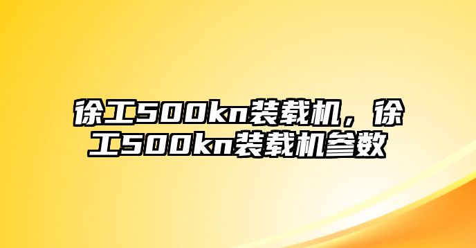 徐工500kn裝載機(jī)，徐工500kn裝載機(jī)參數(shù)