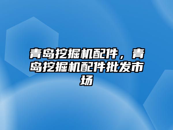 青島挖掘機(jī)配件，青島挖掘機(jī)配件批發(fā)市場