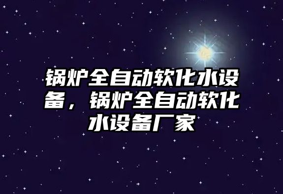 鍋爐全自動軟化水設備，鍋爐全自動軟化水設備廠家