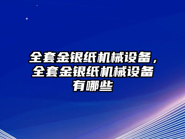 全套金銀紙機械設(shè)備，全套金銀紙機械設(shè)備有哪些