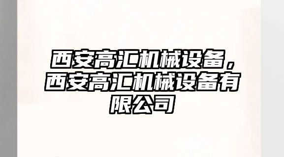 西安高匯機(jī)械設(shè)備，西安高匯機(jī)械設(shè)備有限公司