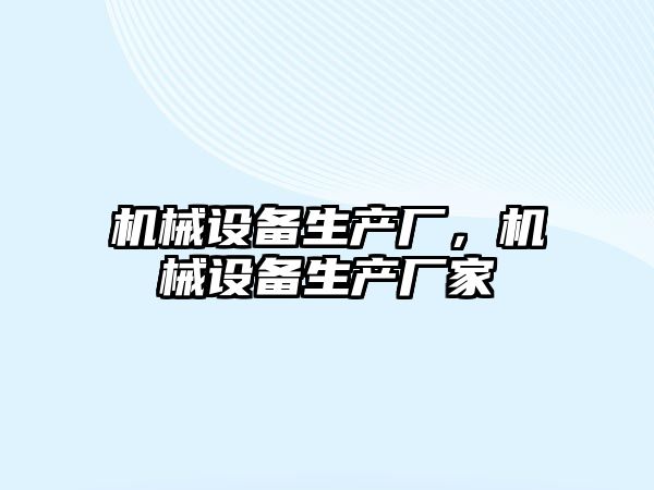 機(jī)械設(shè)備生產(chǎn)廠，機(jī)械設(shè)備生產(chǎn)廠家