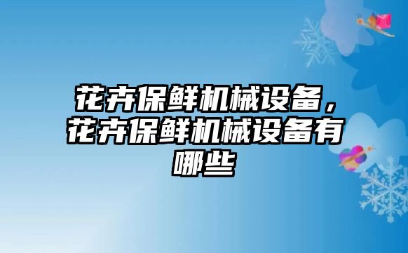 花卉保鮮機械設(shè)備，花卉保鮮機械設(shè)備有哪些