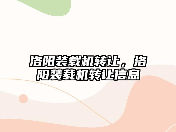 洛陽裝載機轉(zhuǎn)讓，洛陽裝載機轉(zhuǎn)讓信息