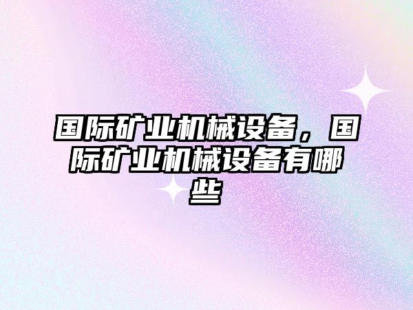 國(guó)際礦業(yè)機(jī)械設(shè)備，國(guó)際礦業(yè)機(jī)械設(shè)備有哪些