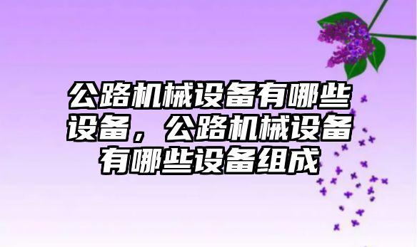 公路機械設備有哪些設備，公路機械設備有哪些設備組成