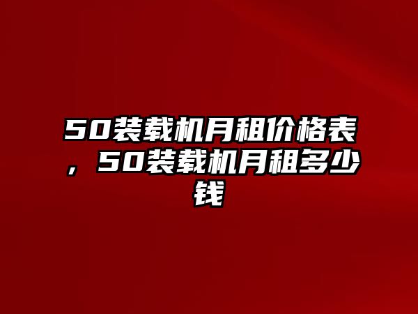 50裝載機(jī)月租價(jià)格表，50裝載機(jī)月租多少錢