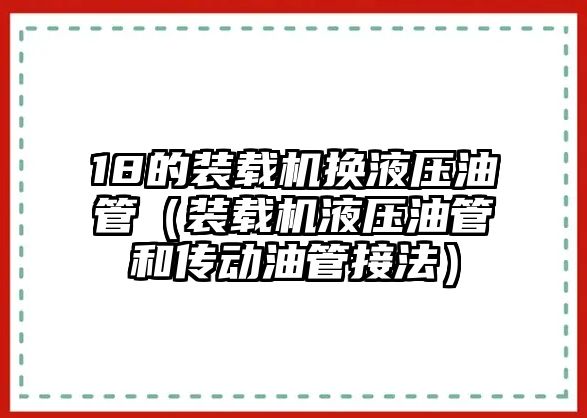 18的裝載機換液壓油管（裝載機液壓油管和傳動油管接法）