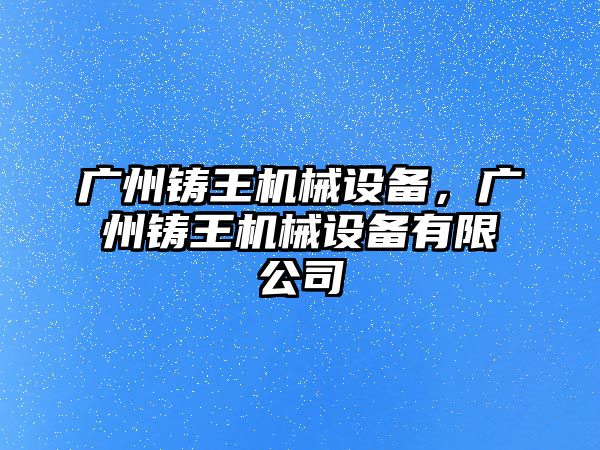 廣州鑄王機械設備，廣州鑄王機械設備有限公司