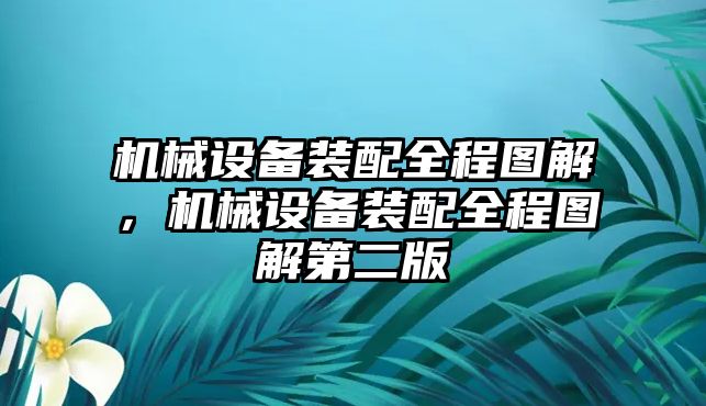 機(jī)械設(shè)備裝配全程圖解，機(jī)械設(shè)備裝配全程圖解第二版