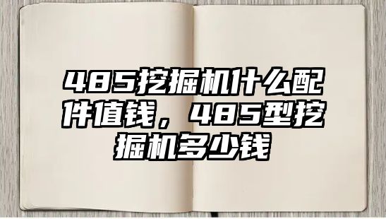 485挖掘機(jī)什么配件值錢，485型挖掘機(jī)多少錢