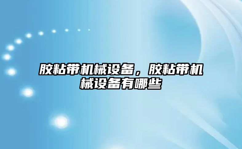 膠粘帶機械設(shè)備，膠粘帶機械設(shè)備有哪些