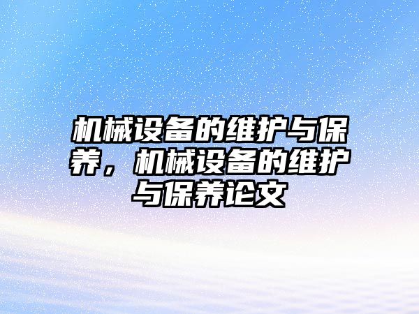 機(jī)械設(shè)備的維護(hù)與保養(yǎng)，機(jī)械設(shè)備的維護(hù)與保養(yǎng)論文