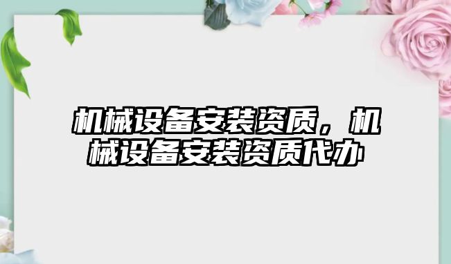 機(jī)械設(shè)備安裝資質(zhì)，機(jī)械設(shè)備安裝資質(zhì)代辦