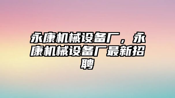 永康機械設(shè)備廠，永康機械設(shè)備廠最新招聘