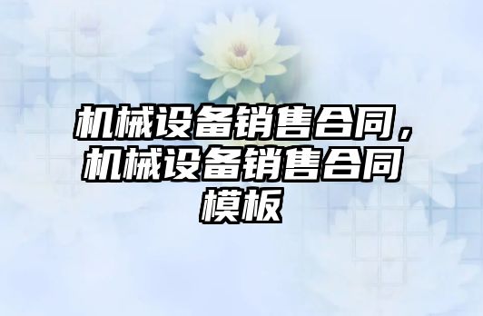 機械設(shè)備銷售合同，機械設(shè)備銷售合同模板