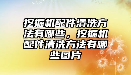 挖掘機配件清洗方法有哪些，挖掘機配件清洗方法有哪些圖片