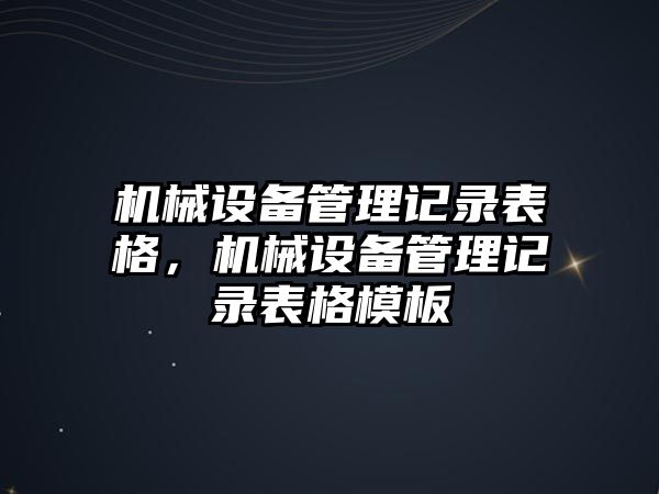 機(jī)械設(shè)備管理記錄表格，機(jī)械設(shè)備管理記錄表格模板